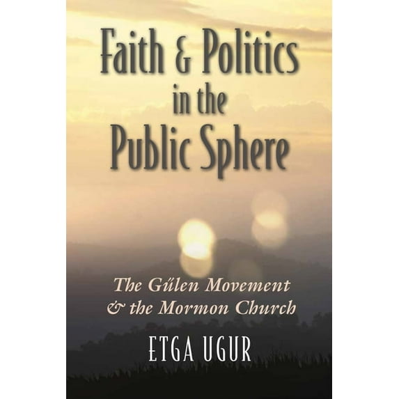 Religion and Politics Faith and Politics in the Public Sphere: The Gülen Movement and the Mormon Church, (Paperback)