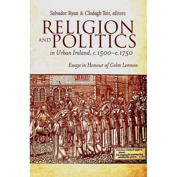 Religion and Politics in Urban Ireland, c.1500-c.1750 : Essays in honour of Colm Lennon (Hardcover)