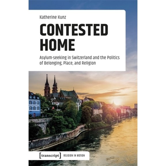 Contested Home: Asylum-Seeking in Switzerland and the Politics of Belonging, Place, and Religion, (Paperback)