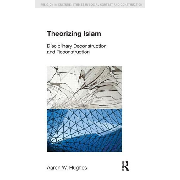 Religion in Culture Theorizing Islam: Disciplinary Deconstruction and Reconstruction, (Hardcover)