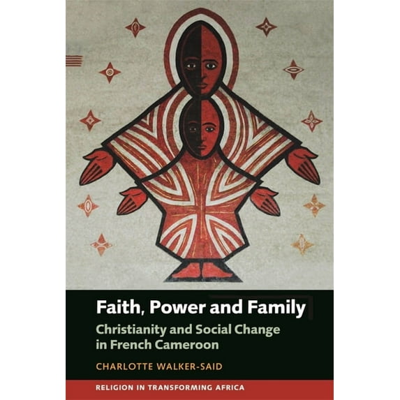 Religion in Transforming Africa Faith, Power and Family: Christianity and Social Change in French Cameroon, Book 3, (Hardcover)