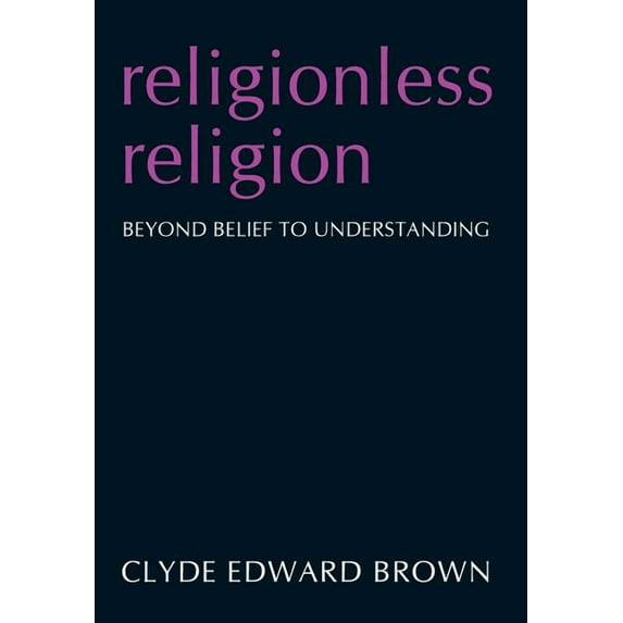 Religionless Religion : Beyond Belief to Understanding
