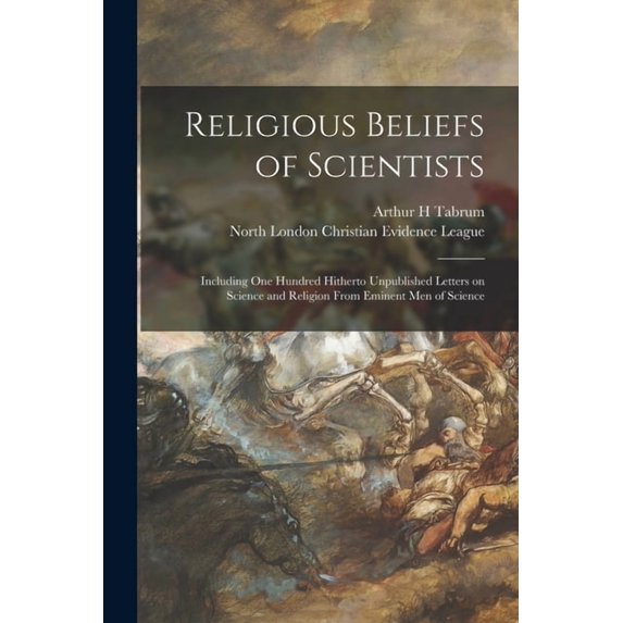 Religious Beliefs of Scientists: Including One Hundred Hitherto Unpublished Letters on Science and Religion From Eminent Men of Science Paperback 1014476410 9781014476418 Arthur H Tabrum
