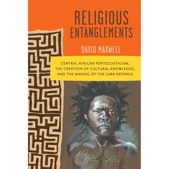 Pre-Owned Religious Entanglements: Central African Pentecostalism, the Creation of Cultural Knowledge, and the (Paperback) by David Maxwell