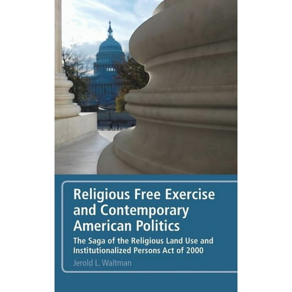 Religious Free Exercise and Contemporary American Politics: The Saga of the Religious Land Use and Institutionalized Per, (Hardcover)