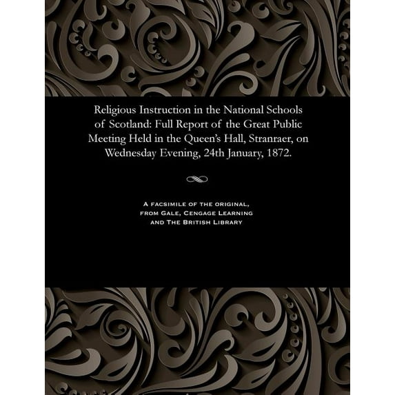 Religious Instruction in the National Schools of Scotland: Full Report of the Great Public Meeting Held in the Queen's Hall, Stranraer, on Wednesday Evening, 24th January, 1872. (Paperback)