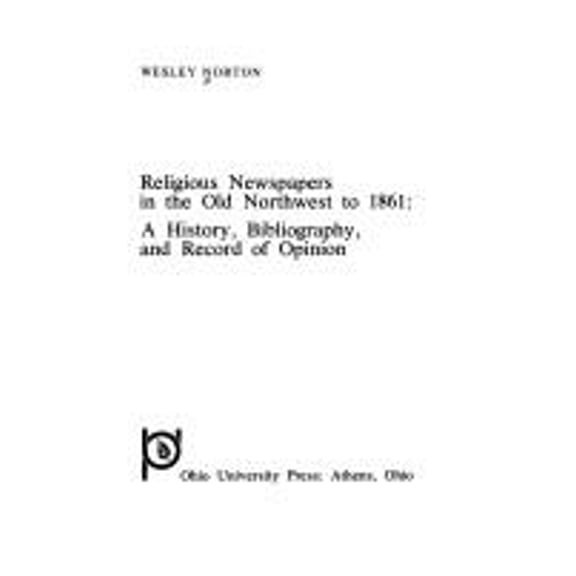 Pre-Owned Religious Newspapers in the Old Northwest to 1861 : A History, Bibliography, and Record of Opinion (Hardcover) 9780821401934
