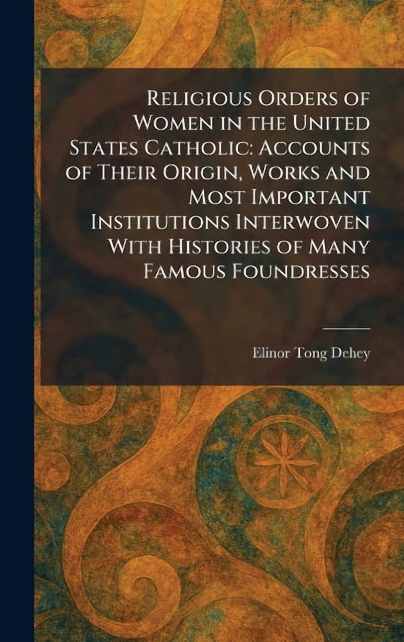 Religious Orders of Women in the United States Catholic: Accounts of Their Origin, Works and Most Important Institutions, (Hardcover)