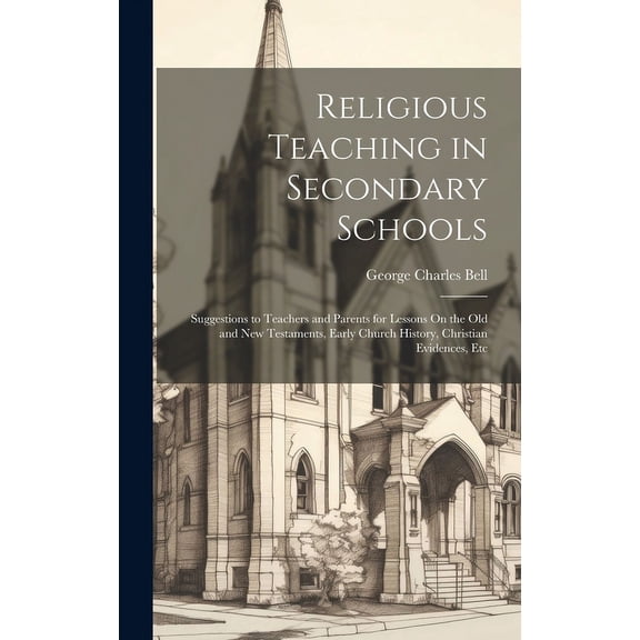 Religious Teaching in Secondary Schools: Suggestions to Teachers and Parents for Lessons On the Old and New Testaments, , (Hardcover)