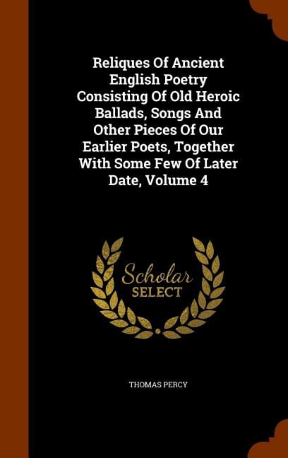 Reliques of Ancient English Poetry Consisting of Old Heroic Ballads, Songs and Other Pieces of Our Earlier Poets, Together with Some Few of Later Date, Volume 4 (Hardcover)