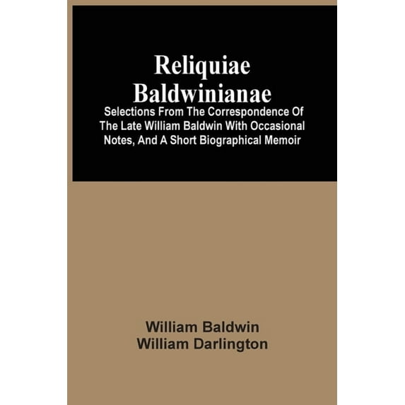 Reliquiae Baldwinianae: Selections From The Correspondence Of The Late William Baldwin With Occasional Notes, And A Shor, (Paperback)
