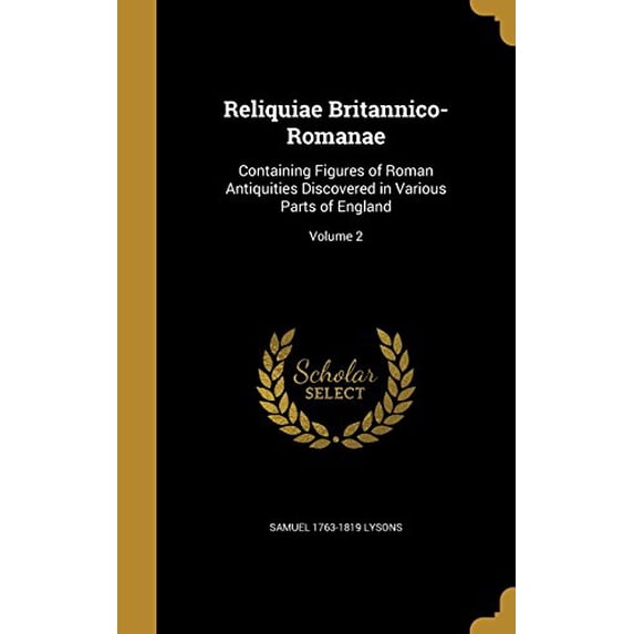 Reliquiae Britannico-Romanae: Containing Figures of Roman Antiquities Discovered in Various Parts of England; Volume 2 Hardcover 1363098063 9781363098064 Samuel 1763-1819 Lysons