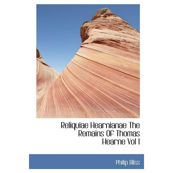 Reliquiae Hearnianae The Remains of Thomas Hearne Volume I (Hardcover)