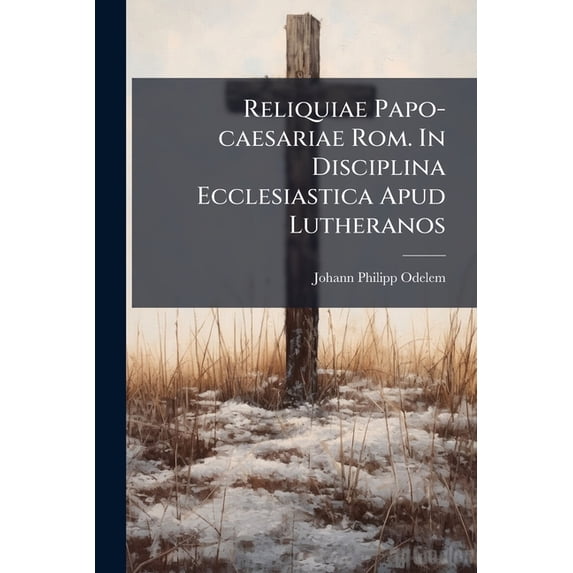 Reliquiae Papo-caesariae Rom. In Disciplina Ecclesiastica Apud Lutheranos : Oder Papistische Herrschaft Der Luther. Prediger Über Ihre Beichtbrüder (Paperback)