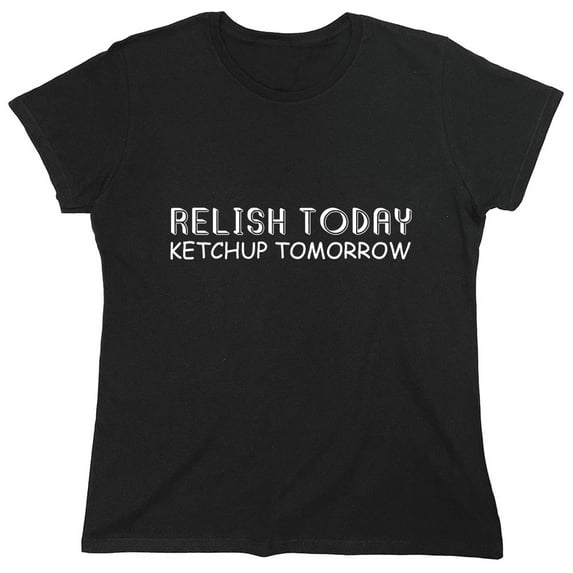 Relish Today Ketchup Tomorrow Sarcastic Humor Novelty Funny Women's Casual Tees