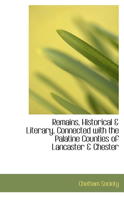 Remains, Historical and Literary, Connected with the Palatine Counties of Lancaster & Chester Hardcover