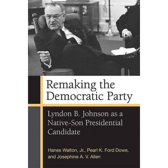 Remaking the Democratic Party: Lyndon B. Johnson as a Native-Son Presidential Candidate, (Hardcover)