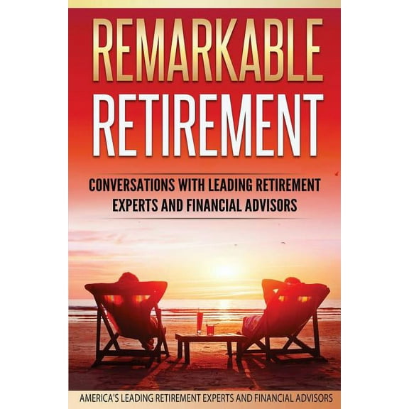 Remarkable Retirement: Remarkable Retirement Volume 1: Conversations with Leading Retirement Experts and Financial Advisors (Paperback)