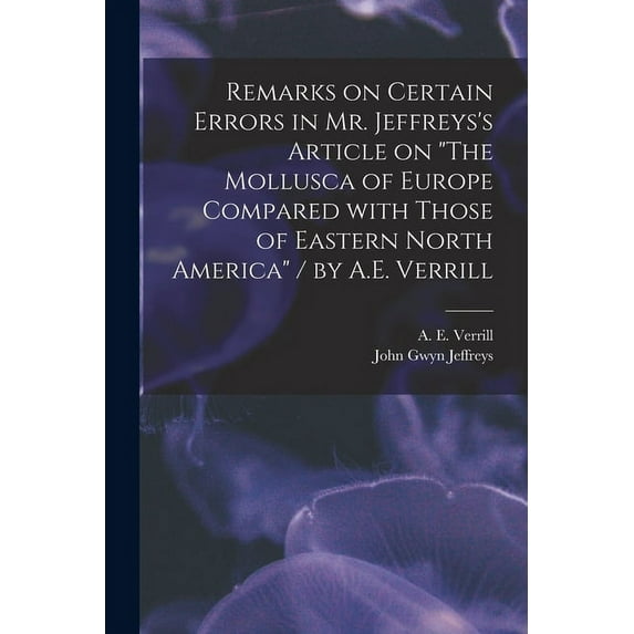 Remarks on Certain Errors in Mr. Jeffreys's Article on "The Mollusca of Europe Compared With Those of Eastern North Amer, (Paperback)