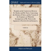 Remarks on the Controversy Between Dr. Hawker and Mr. Porter, Concerning the Divinity of Christ, and the Veracity of the Scriptures; in Which the Incompetency of Mr. Porter in the Argument is Proved i