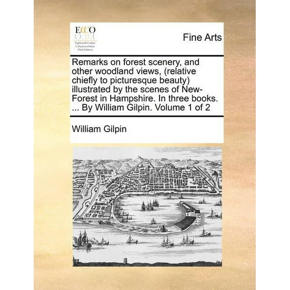 Remarks on Forest Scenery, and Other Woodland Views, (Relative Chiefly to Picturesque Beauty) Illustrated by the Scenes of New-Forest in Hampshire. in Three Books. ... by William Gilpin. Volume 1 of 2 (Paperback)