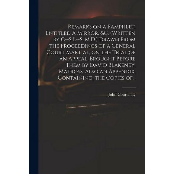 Remarks on a Pamphlet, Entitled A Mirror, &c. (Written by C--s L--s, M.D.) Drawn From the Proceedings of a General Court Martial, on the Trial of an Appeal, Brought Before Them by David Blakeney, Matr