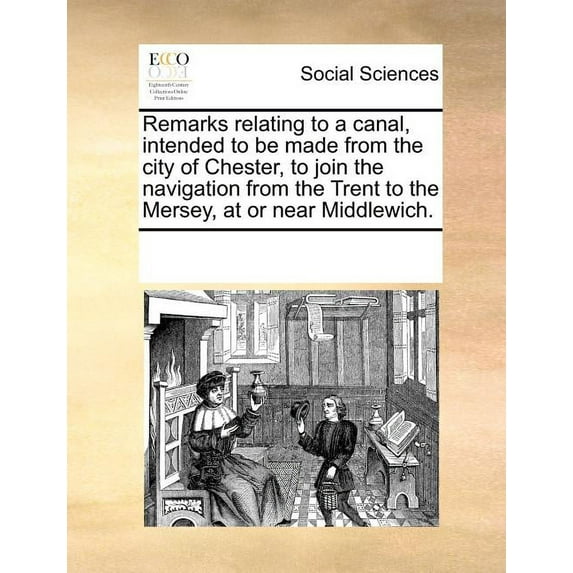 Remarks Relating to a Canal, Intended to Be Made from the City of Chester, to Join the Navigation from the Trent to the Mersey, at or Near Middlewich. (Paperback)