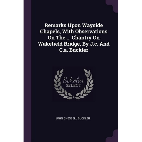 Remarks Upon Wayside Chapels, With Observations On The ... Chantry On Wakefield Bridge, By J.c. And C.a. Buckler (Paperback)