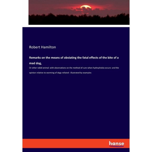 Remarks on the means of obviating the fatal effects of the bite of a mad dog,: Or other rabid animal: with observations , (Paperback)