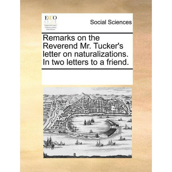 Remarks on the Reverend Mr. Tucker's Letter on Naturalizations. in Two Letters to a Friend. (Paperback)