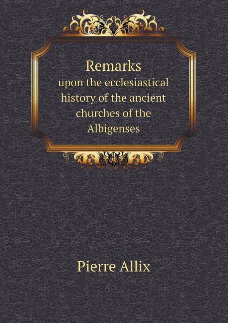 Remarks upon the ecclesiastical history of the ancient churches of the Albigenses (Paperback)