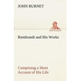 thumbnail image 1 of Rembrandt and His Works Comprising a Short Account of His Life; With a Critical Examination Into His Principles and Practice of Design, Light, Shade, and Colour. Illustrated by Examples from the Etchings of Rembrandt. (Paperback), 1 of 1