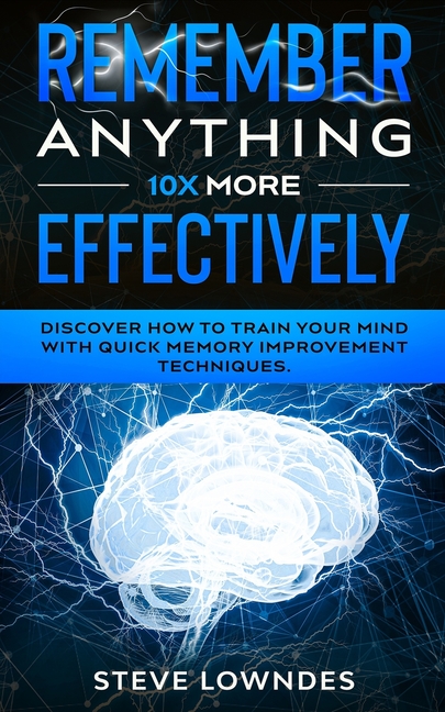 Quick Remember Remember Anything 10X MORE Effectively: Discover How to Train Your Mind ...