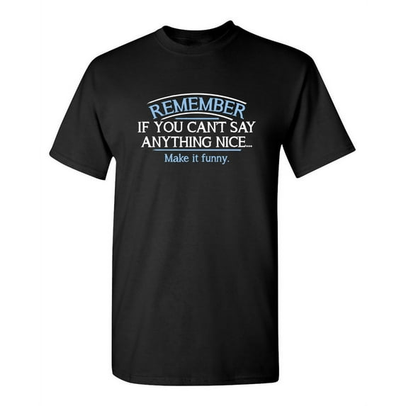 Remember If You Can't Say Anything Nice Make It Funny Sarcastic Graphic Tees For Sarcasm Sayings Lover Humor Holiday Gift Birthday Apparel Novelty T Shirt For Men