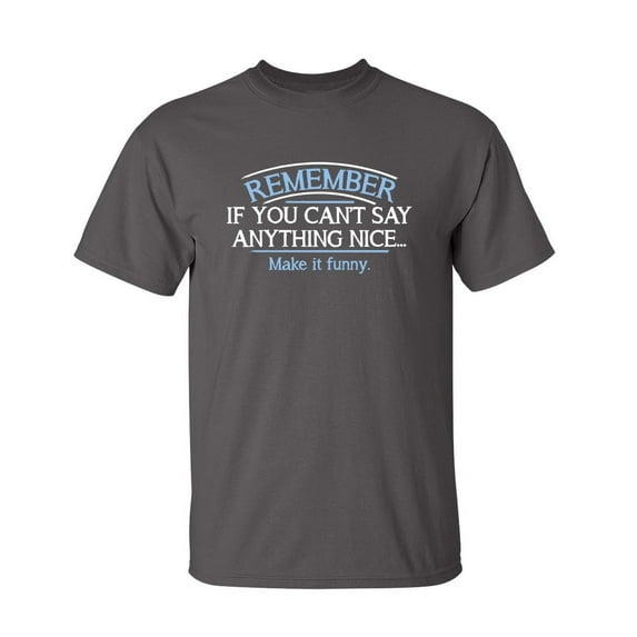 Remember If You Can't Say Anything Nice Make It Funny Sarcastic Graphic Tees For Sarcasm Sayings Lover Humor Holiday Gift Birthday Apparel Novelty T Shirt For Men