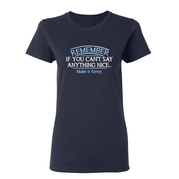 Remember, If You Can't Say Anything Nice Make It Funny Sarcastic Novelty Gift Idea Adult Humor Funny Women's Casual Tees