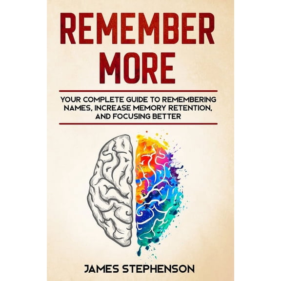 Remember More: Your Complete Guide to Remembering Names, Increase Memory Retention, and Focusing Better, (Paperback)