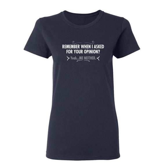 Remember When I Asked For Your Opinion Sarcastic Novelty Gift Idea Adult Humor Funny Women's Casual Tees
