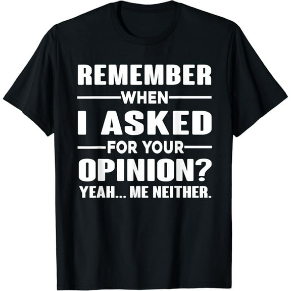 Remember When I Asked For Your Opinion?T-Shirt