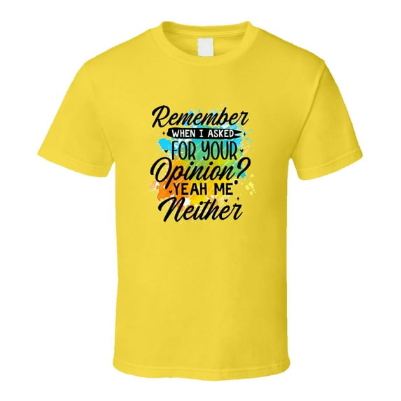 Remember When I Asked For Your Opinion? Tshirt Funny And Sarcastic Novelty Tee T Shirt
