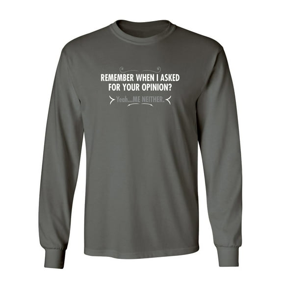 Remember When I Asked For Your Opinion Yeah Me Neither Sarcastic Novelty Gift Idea Adult Humor Funny Men's Long Sleeve Shirts