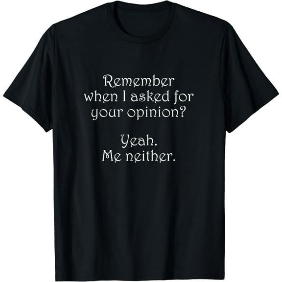 Remember When I Asked Your Opinion T-Shirt Funny T-Shirt