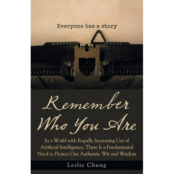 Remember Who You Are : In a World With Rapidly Increasing Use of Artificial Intelligence, There Is a Fundamental Need to Protect Our Authentic Wit and Wisdom