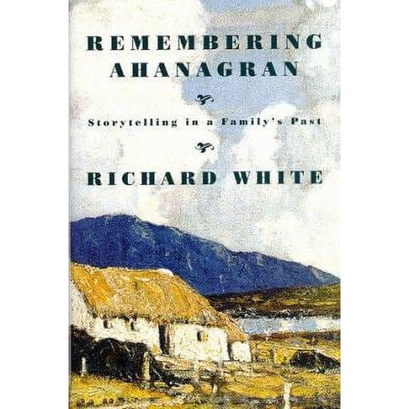 Pre-Owned Remembering Ahanagran: Storytelling in a Family's Past (Hardcover 9780809080717) by Richard White
