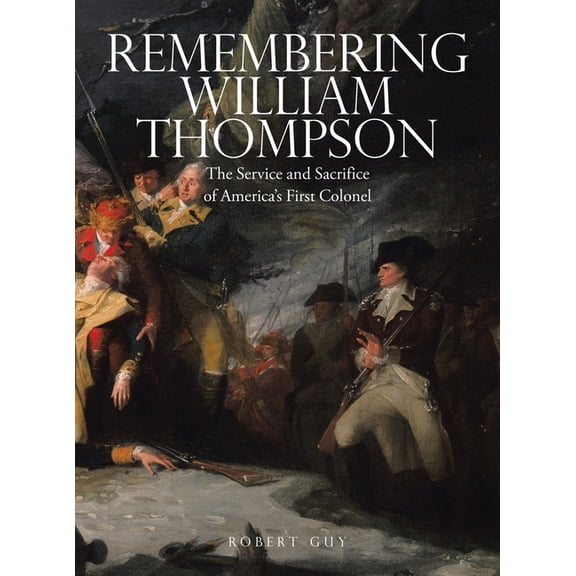 Remembering William Thompson: The Service and Sacrifice of America's First Colonel, (Hardcover)