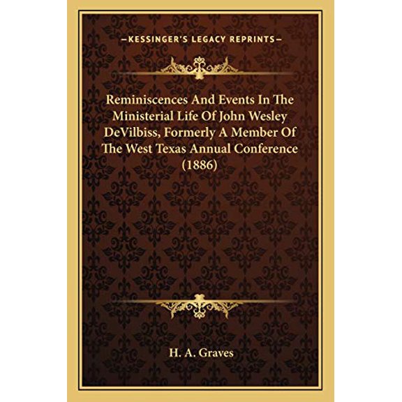 Reminiscences And Events In The Ministerial Life Of John Wesley DeVilbiss, Formerly A Member Of The West Texas Annual Conference 1886 Paperback 1165671093 9781165671090 Graves, H. A.