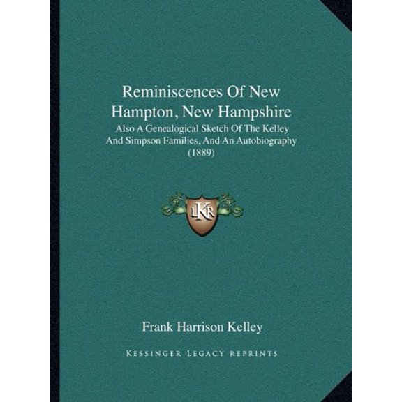 Reminiscences Of New Hampton, New Hampshire: Also A Genealogical Sketch Of The Kelley And Simpson Families, And An Autobiography 1889 Paperback 1164865862 9781164865865 Frank Harrison Kelley