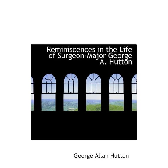 Reminiscences in the Life of Surgeon-Major George A. Hutton (Other)