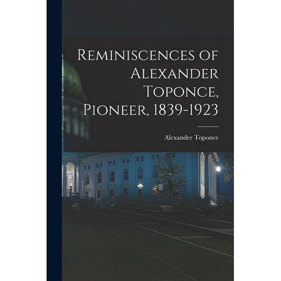 Reminiscences of Alexander Toponce, Pioneer, 1839-1923