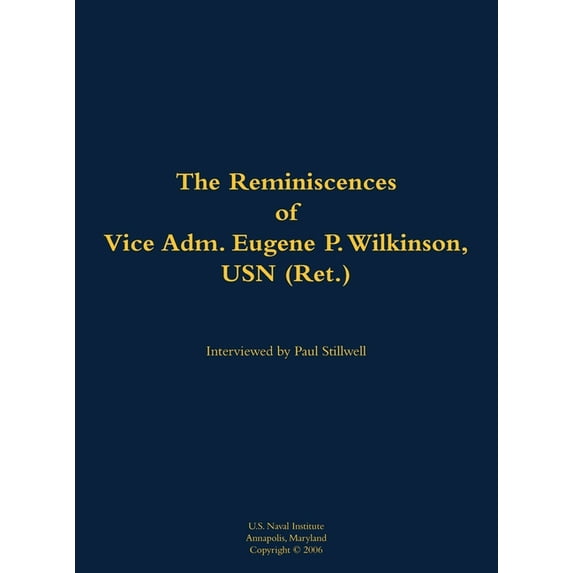 The Reminiscences of Vice Adm. Eugene P. Wilkinson, USN (Ret.): 1918-2013, (Hardcover)